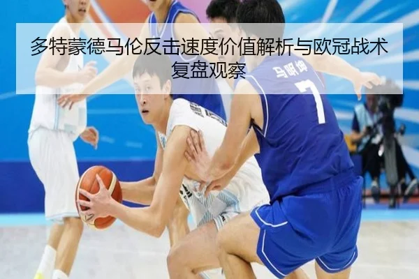 多特蒙德马伦反击速度价值解析与欧冠战术复盘观察
